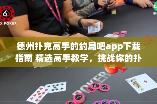 德州撲克高手的約局吧app下載指南 精選高手教學(xué)，挑戰(zhàn)你的撲克技巧！