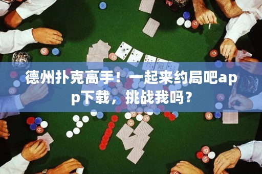 德州撲克高手！一起來約局吧app下載，挑戰(zhàn)我嗎？