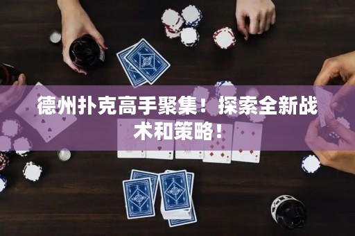 德州撲克高手聚集！探索全新戰(zhàn)術(shù)和策略！