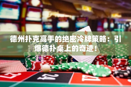 德州撲克高手的絕密冷牌策略：引爆德?lián)渥郎系钠孥E！