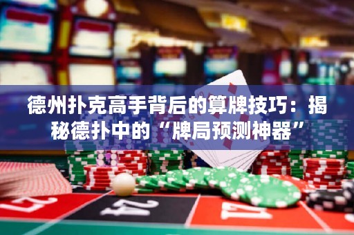 德州撲克高手背后的算牌技巧：揭秘德?lián)渲械摹芭凭诸A(yù)測神器”