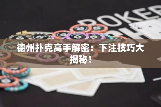 德州撲克高手解密：下注技巧大揭秘！