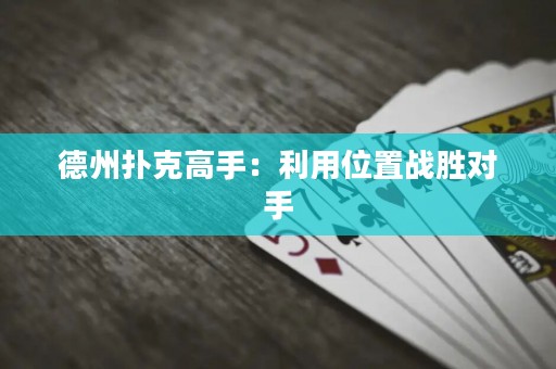 德州撲克高手：利用位置戰(zhàn)勝對手