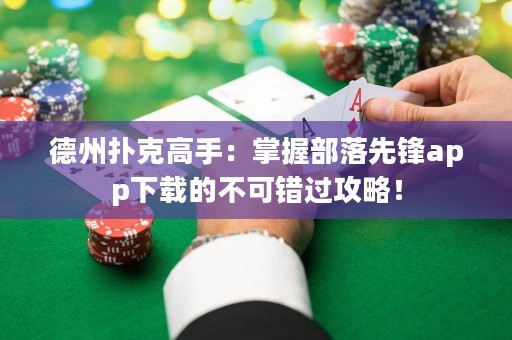 德州撲克高手：掌握部落先鋒app下載的不可錯過攻略！