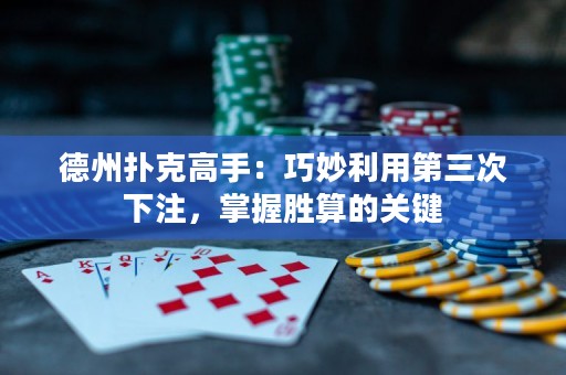 德州撲克高手：巧妙利用第三次下注，掌握勝算的關(guān)鍵