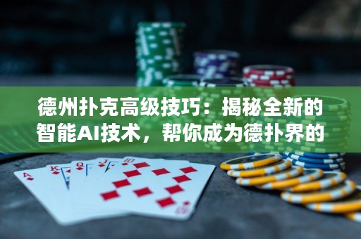 德州撲克高級技巧：揭秘全新的智能AI技術(shù)，幫你成為德?lián)浣绲墓谲?