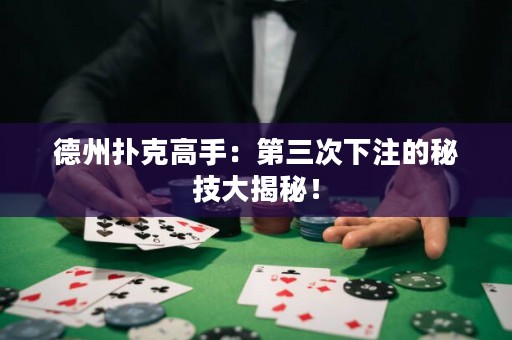 德州撲克高手：第三次下注的秘技大揭秘！