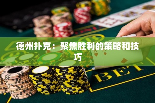 德州撲克：聚焦勝利的策略和技巧