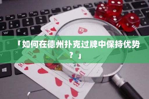 「如何在德州撲克過牌中保持優(yōu)勢？」