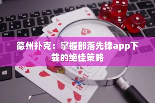 德州撲克：掌握部落先鋒app下載的絕佳策略