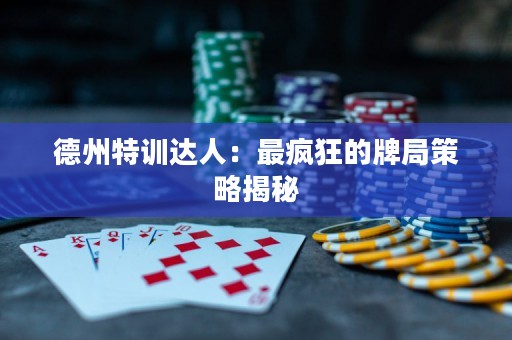德州特訓達人：最瘋狂的牌局策略揭秘