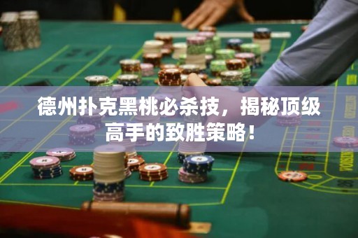 德州撲克黑桃必殺技，揭秘頂級(jí)高手的致勝策略！