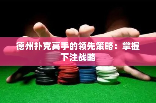 德州撲克高手的領(lǐng)先策略：掌握下注戰(zhàn)略
