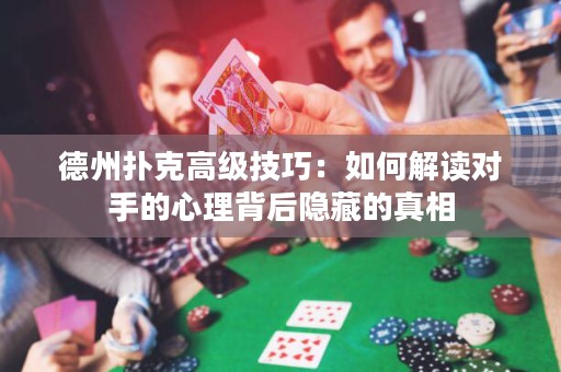 德州撲克高級(jí)技巧：如何解讀對(duì)手的心理背后隱藏的真相