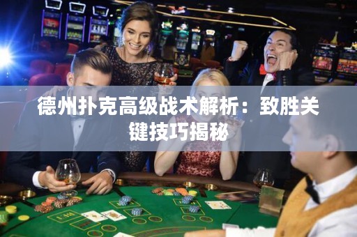 德州撲克高級戰(zhàn)術(shù)解析：致勝關(guān)鍵技巧揭秘