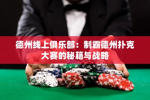 德州線上俱樂部：制霸德州撲克大賽的秘籍與戰(zhàn)略