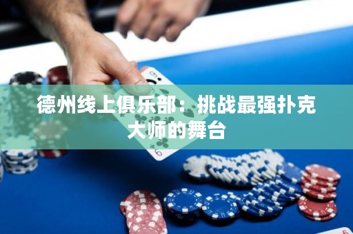 德州線上俱樂部：挑戰(zhàn)最強(qiáng)撲克大師的舞臺(tái)
