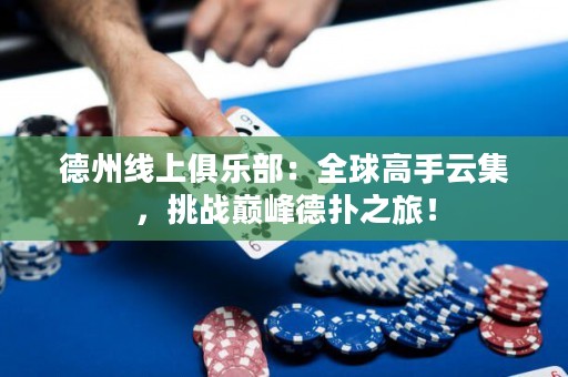 德州線上俱樂部：全球高手云集，挑戰(zhàn)巔峰德?lián)渲茫? title=