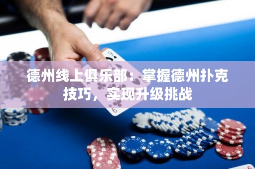 德州線上俱樂部：掌握德州撲克技巧，實現(xiàn)升級挑戰(zhàn)