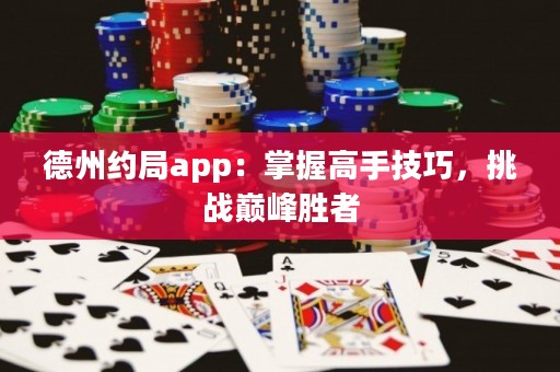 德州約局app：掌握高手技巧，挑戰(zhàn)巔峰勝者