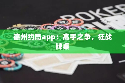 德州約局app：高手之爭(zhēng)，狂戰(zhàn)牌桌