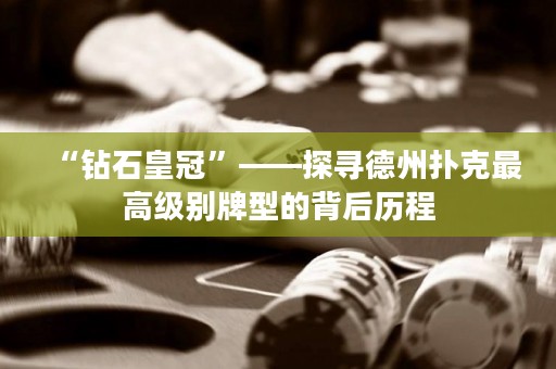“鉆石皇冠”——探尋德州撲克最高級(jí)別牌型的背后歷程