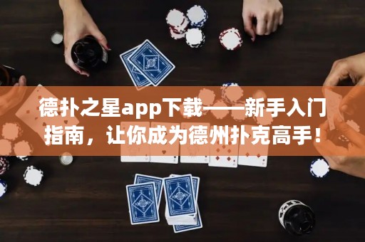 德?lián)渲莂pp下載——新手入門指南，讓你成為德州撲克高手！