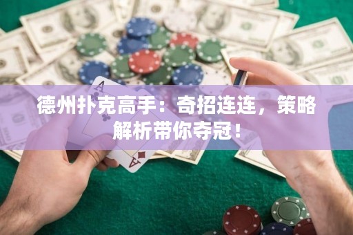 德州撲克高手：奇招連連，策略解析帶你奪冠！