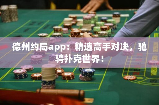 德州約局app：精選高手對(duì)決，馳騁撲克世界！