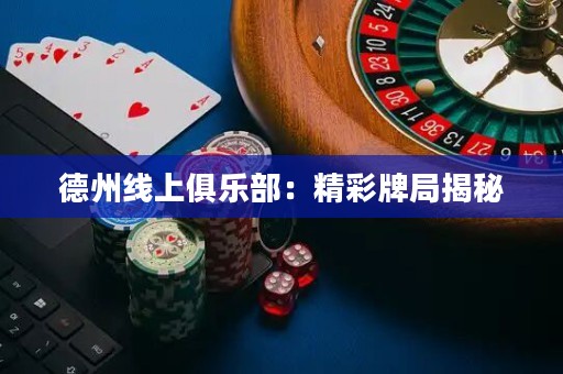 德州線上俱樂(lè)部：精彩牌局揭秘