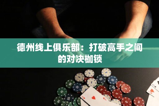 德州線上俱樂(lè)部：打破高手之間的對(duì)決枷鎖