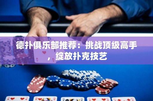 德?lián)渚銟凡客扑]：挑戰(zhàn)頂級高手，綻放撲克技藝