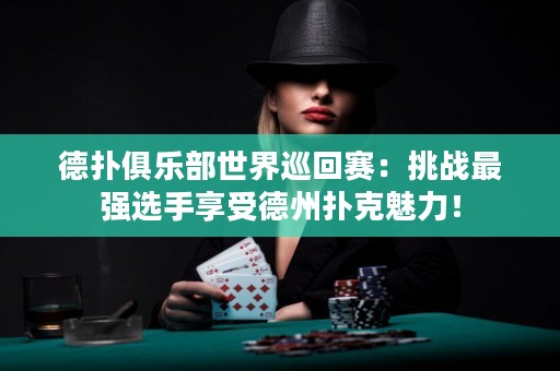 德?lián)渚銟凡渴澜缪不刭悾禾魬?zhàn)最強(qiáng)選手享受德州撲克魅力！