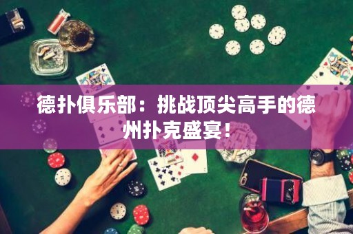 德?lián)渚銟凡浚禾魬?zhàn)頂尖高手的德州撲克盛宴！