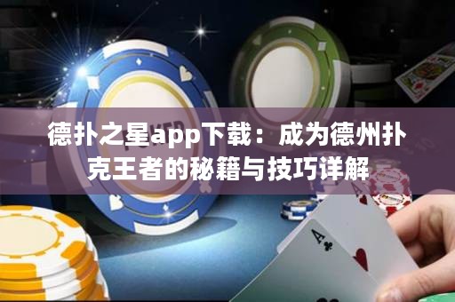 德?lián)渲莂pp下載：成為德州撲克王者的秘籍與技巧詳解