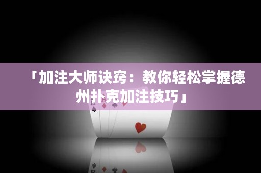 「加注大師訣竅：教你輕松掌握德州撲克加注技巧」