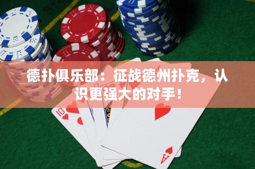 德?lián)渚銟凡浚赫鲬?zhàn)德州撲克，認(rèn)識更強大的對手！