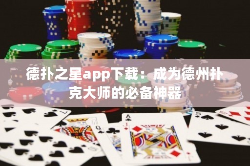 德?lián)渲莂pp下載：成為德州撲克大師的必備神器