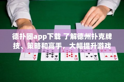 德?lián)淙pp下載 了解德州撲克牌技、策略和高手，大幅提升游戲水平！