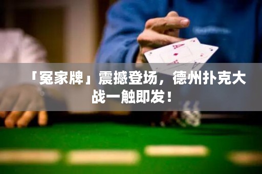「冤家牌」震撼登場，德州撲克大戰(zhàn)一觸即發(fā)！