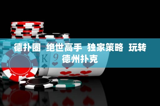 德?lián)淙? 絕世高手  獨(dú)家策略  玩轉(zhuǎn)德州撲克