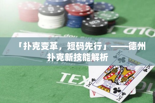 「撲克變革，短碼先行」——德州撲克新技能解析