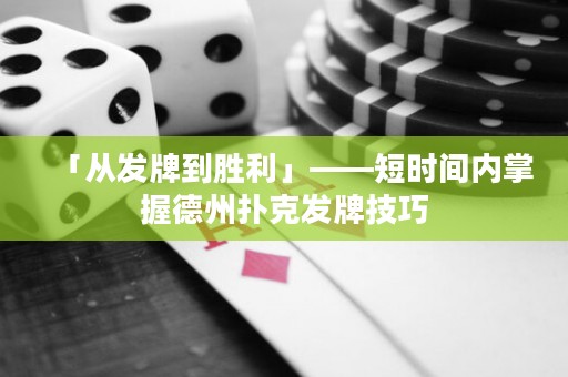 「從發(fā)牌到勝利」——短時間內(nèi)掌握德州撲克發(fā)牌技巧