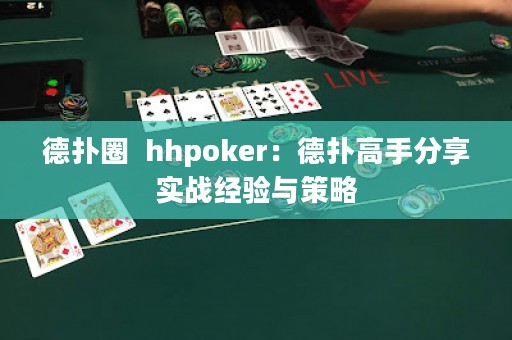 德?lián)淙? hhpoker：德?lián)涓呤址窒韺?shí)戰(zhàn)經(jīng)驗(yàn)與策略