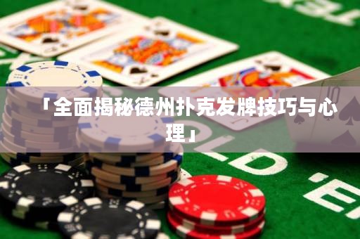 「全面揭秘德州撲克發(fā)牌技巧與心理」