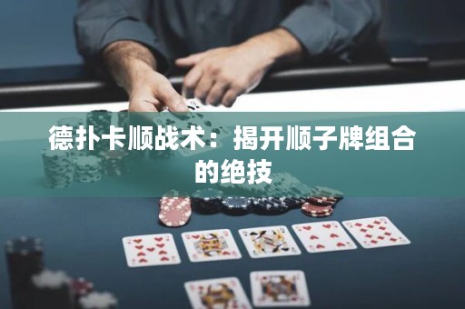 德?lián)淇槕?zhàn)術(shù)：揭開順子牌組合的絕技