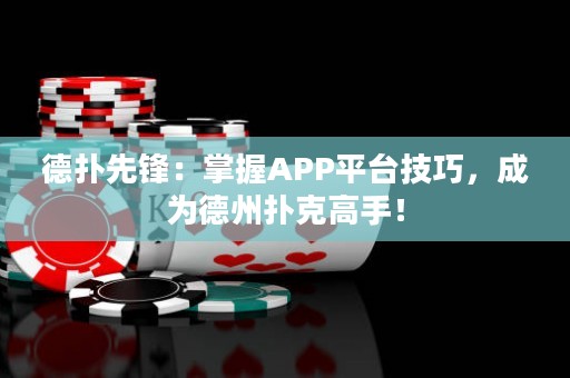 德?lián)湎蠕h：掌握APP平臺技巧，成為德州撲克高手！