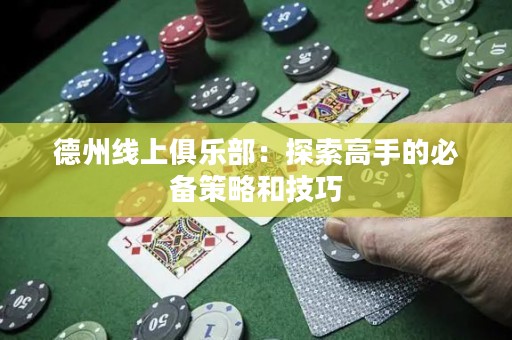 德州線上俱樂部：探索高手的必備策略和技巧