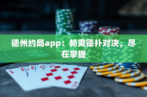德州約局app：暢爽德?lián)鋵Q，盡在掌握