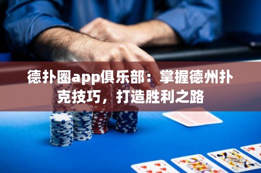 德?lián)淙pp俱樂部：掌握德州撲克技巧，打造勝利之路